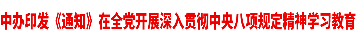 中辦印發(fā)《通知》在全黨開展深入貫徹中央八項規(guī)定精神學(xué)習(xí)教育